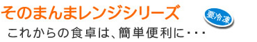 そのまんまレンジシリーズ　要冷凍